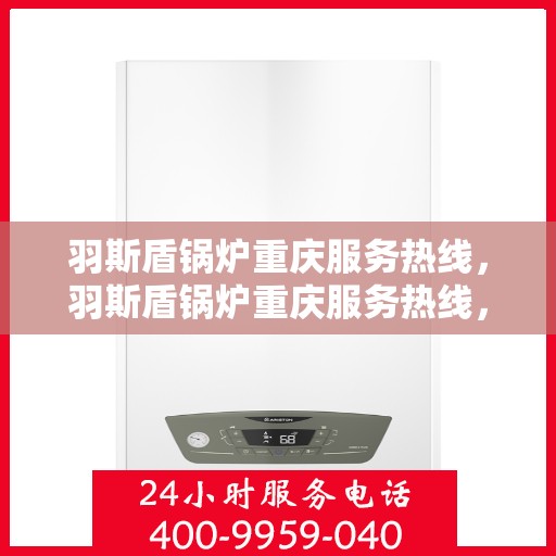 羽斯盾锅炉重庆服务热线，羽斯盾锅炉重庆服务热线，专业团队为您提供全方位解决方案