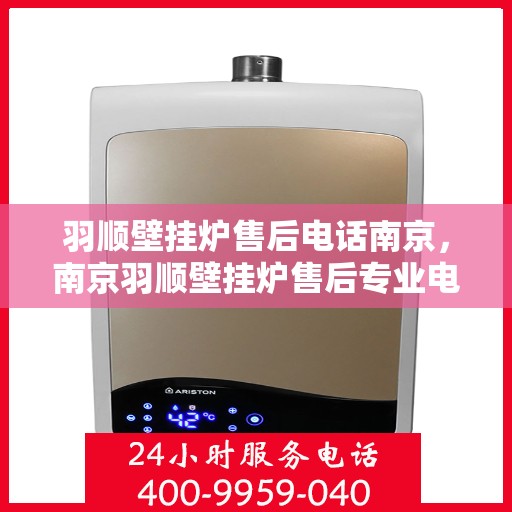 羽顺壁挂炉售后电话南京，南京羽顺壁挂炉售后专业电话服务