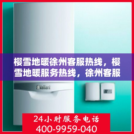 樱雪地暖徐州客服热线，樱雪地暖服务热线，徐州客服团队温暖解答