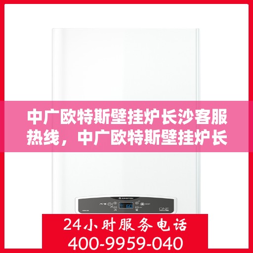 中广欧特斯壁挂炉长沙客服热线，中广欧特斯壁挂炉长沙客服热线，专业解答，贴心服务