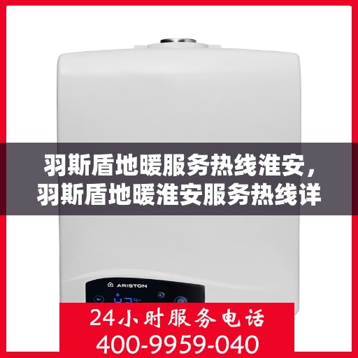 羽斯盾地暖服务热线淮安，羽斯盾地暖淮安服务热线详解