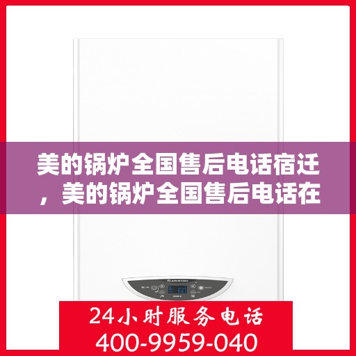 美的锅炉全国售后电话宿迁，美的锅炉全国售后电话在宿迁，专业维修与贴心服务一站式解决您的锅炉问题