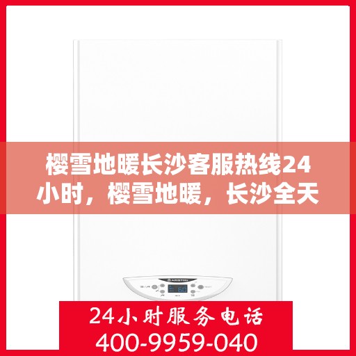 樱雪地暖长沙客服热线24小时，樱雪地暖，长沙全天候客服热线，温暖服务不打烊