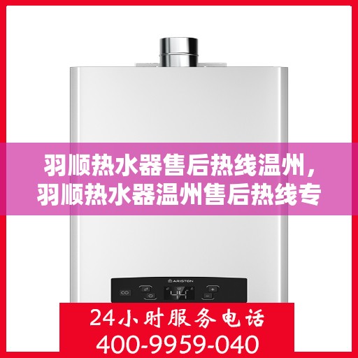 羽顺热水器售后热线温州，羽顺热水器温州售后热线专业服务