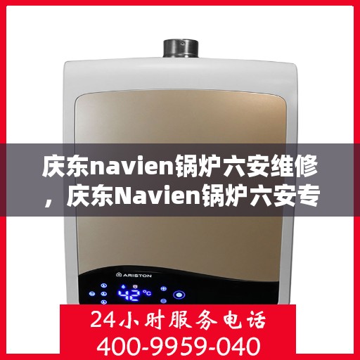 庆东navien锅炉六安维修，庆东Navien锅炉六安专业维修服务