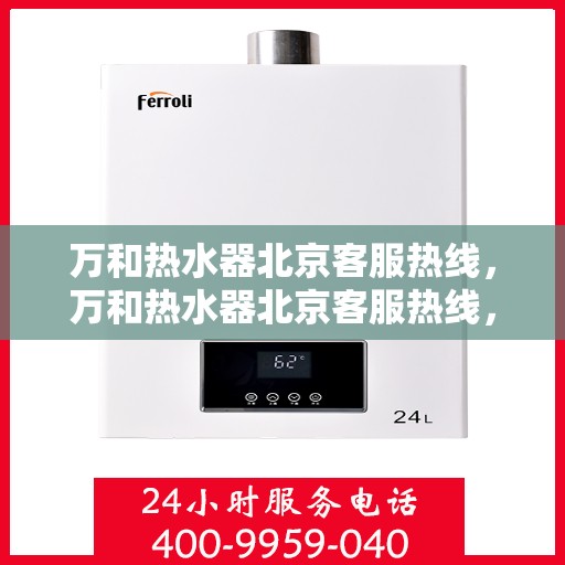 万和热水器北京客服热线，万和热水器北京客服热线，专业解答，温暖您的生活