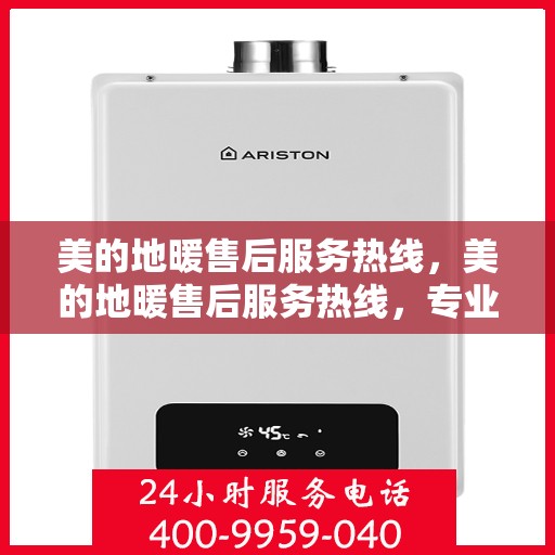 美的地暖售后服务热线，美的地暖售后服务热线，专业团队，温暖您的每一个冬天！