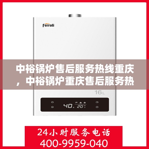 中裕锅炉售后服务热线重庆，中裕锅炉重庆售后服务热线详解