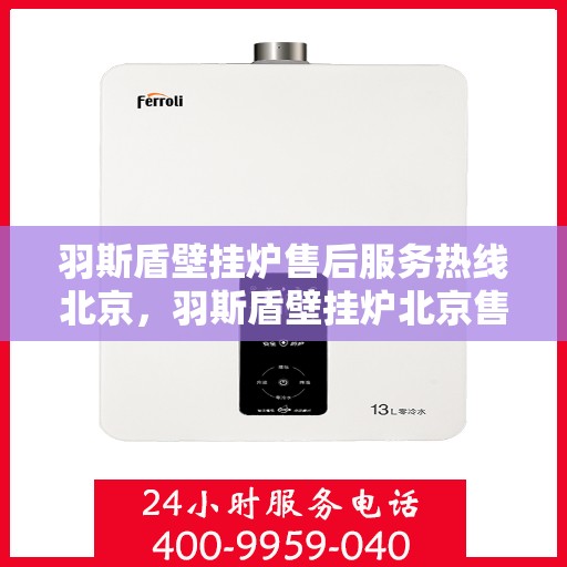 羽斯盾壁挂炉售后服务热线北京，羽斯盾壁挂炉北京售后服务热线及支持团队专业解答
