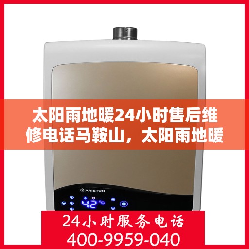 太阳雨地暖24小时售后维修电话马鞍山，太阳雨地暖马鞍山全天候售后维修服务热线