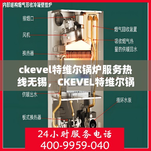 ckevel特维尔锅炉服务热线无锡，CKEVEL特维尔锅炉服务热线在无锡，专业维修与支持团队为您解答疑虑
