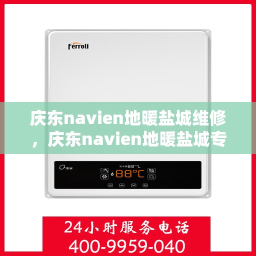 庆东navien地暖盐城维修，庆东navien地暖盐城专业维修服务