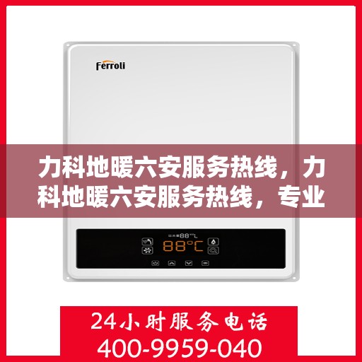 力科地暖六安服务热线，力科地暖六安服务热线，专业温暖您的生活