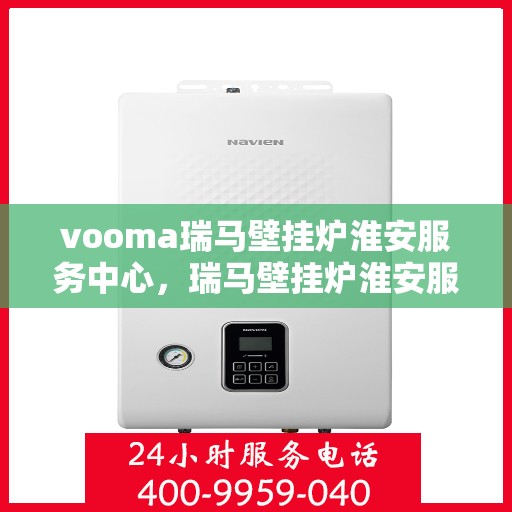 vooma瑞马壁挂炉淮安服务中心，瑞马壁挂炉淮安服务中心，专业维修与优质服务并行