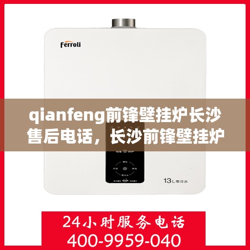 qianfeng前锋壁挂炉长沙售后电话，长沙前锋壁挂炉售后电话及维修服务解析