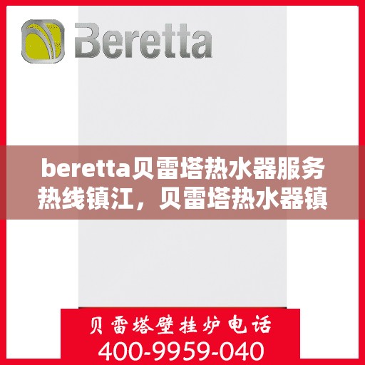 beretta贝雷塔热水器服务热线镇江，贝雷塔热水器镇江服务热线，专业解决您的热水需求