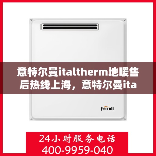意特尔曼italtherm地暖售后热线上海，意特尔曼italtherm地暖上海售后热线专业服务