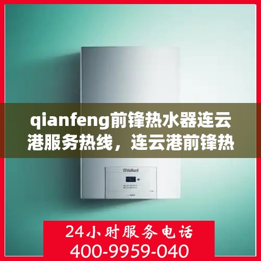 qianfeng前锋热水器连云港服务热线，连云港前锋热水器服务热线，专业品质，贴心服务