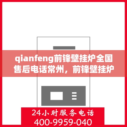 qianfeng前锋壁挂炉全国售后电话常州，前锋壁挂炉全国售后热线公布，常州地区服务热线一览