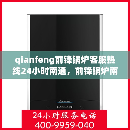 qianfeng前锋锅炉客服热线24小时南通，前锋锅炉南通客服热线全天候服务，为您解答疑问