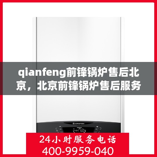 qianfeng前锋锅炉售后北京，北京前锋锅炉售后服务详解
