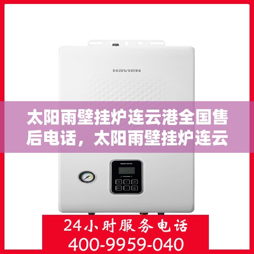 太阳雨壁挂炉连云港全国售后电话，太阳雨壁挂炉连云港售后热线，专业维修与咨询一站式服务