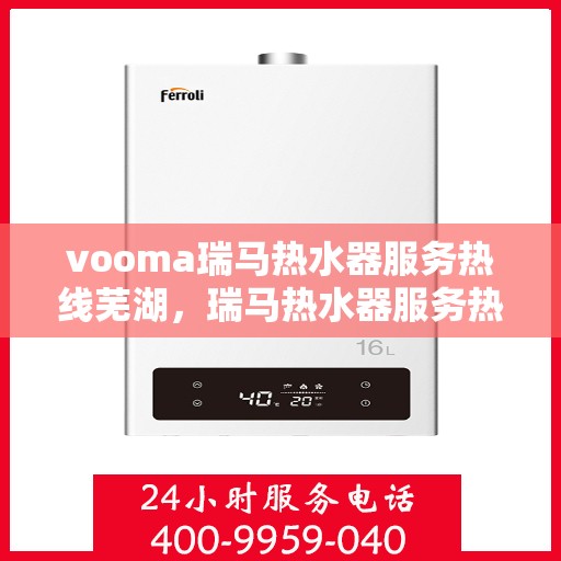 vooma瑞马热水器服务热线芜湖，瑞马热水器服务热线在芜湖，解决您的热水器问题