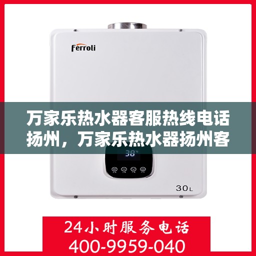 万家乐热水器客服热线电话扬州，万家乐热水器扬州客服热线电话全攻略