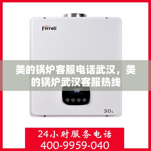 美的锅炉客服电话武汉，美的锅炉武汉客服热线