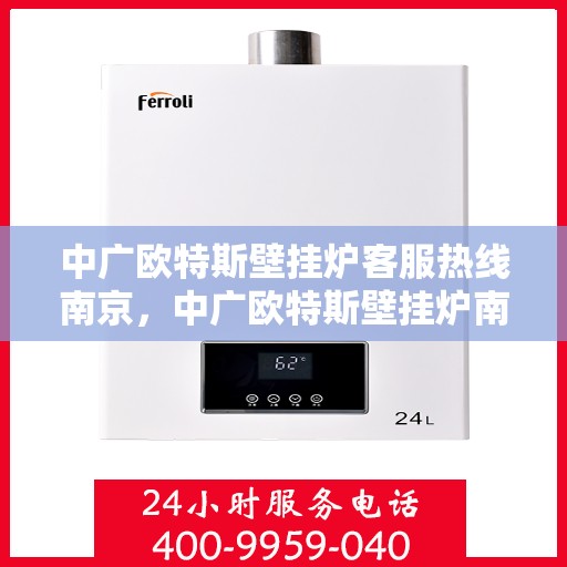 中广欧特斯壁挂炉客服热线南京，中广欧特斯壁挂炉南京客服热线详解