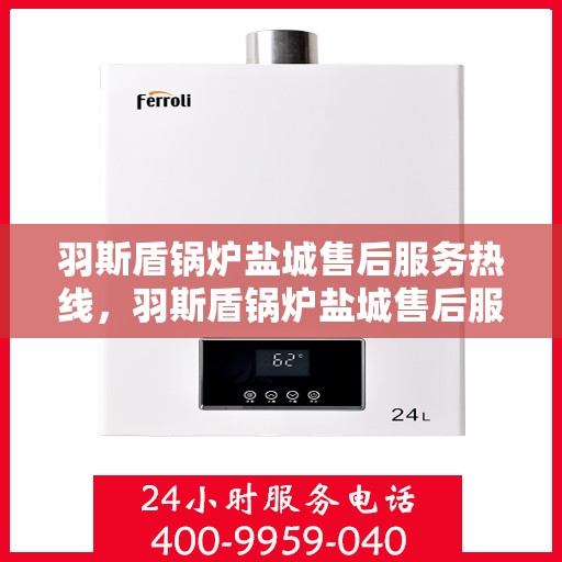 羽斯盾锅炉盐城售后服务热线，羽斯盾锅炉盐城售后服务热线，专业团队为您提供全方位服务保障！