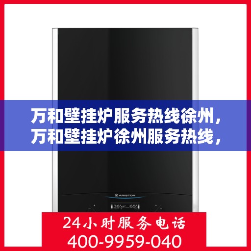 万和壁挂炉服务热线徐州，万和壁挂炉徐州服务热线，专业维修安装一站式解决方案