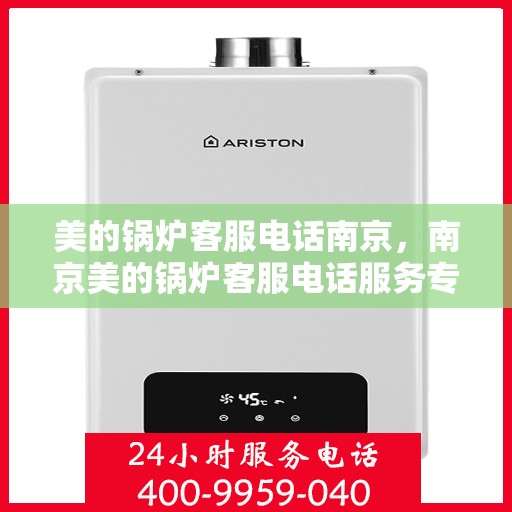 美的锅炉客服电话南京，南京美的锅炉客服电话服务专线