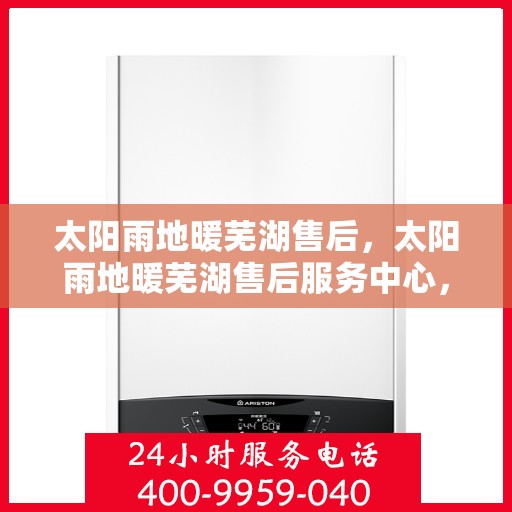 太阳雨地暖芜湖售后，太阳雨地暖芜湖售后服务中心，专业解决您的温暖问题