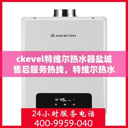 ckevel特维尔热水器盐城售后服务热线，特维尔热水器盐城售后服务热线，专业团队，贴心服务