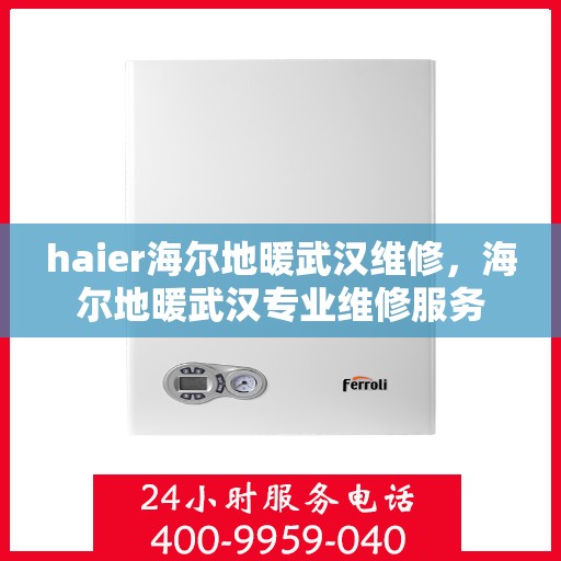 haier海尔地暖武汉维修，海尔地暖武汉专业维修服务
