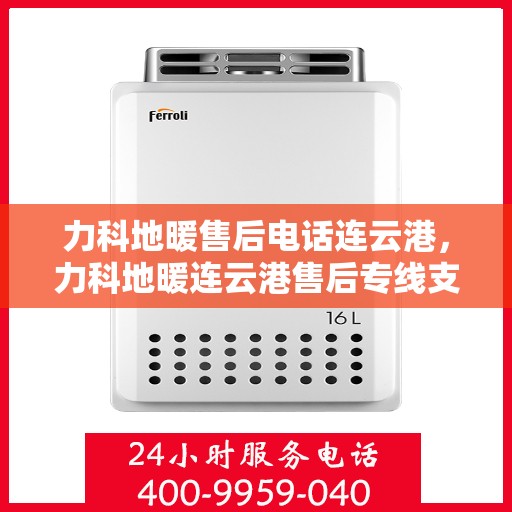 力科地暖售后电话连云港，力科地暖连云港售后专线支持服务电话