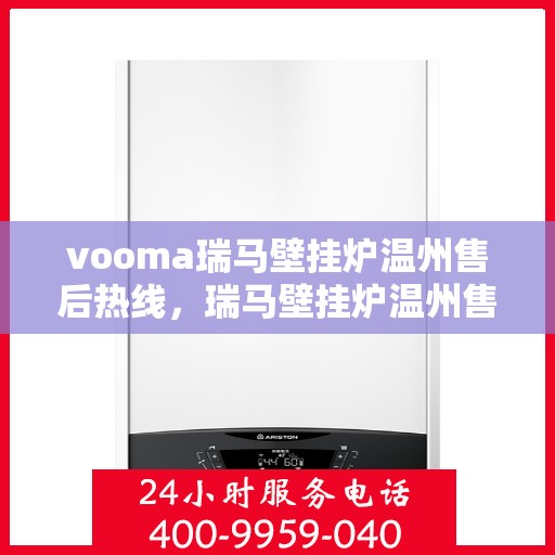 vooma瑞马壁挂炉温州售后热线，瑞马壁挂炉温州售后热线及专业维修服务