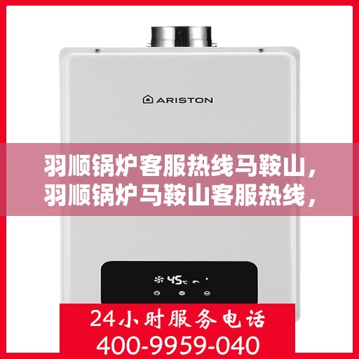 羽顺锅炉客服热线马鞍山，羽顺锅炉马鞍山客服热线，专业解答，贴心服务