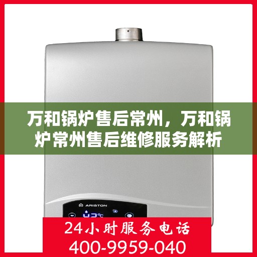 万和锅炉售后常州，万和锅炉常州售后维修服务解析