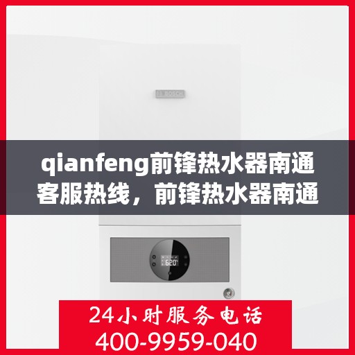 qianfeng前锋热水器南通客服热线，前锋热水器南通客服热线，专业解答，贴心服务