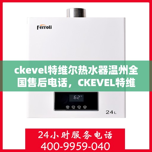 ckevel特维尔热水器温州全国售后电话，CKEVEL特维尔热水器温州售后服务热线及专业维修电话