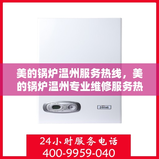 美的锅炉温州服务热线，美的锅炉温州专业维修服务热线