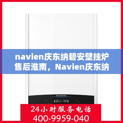 navien庆东纳碧安壁挂炉售后淮南，Navien庆东纳碧安壁挂炉淮南售后服务中心，专业维修与保养服务