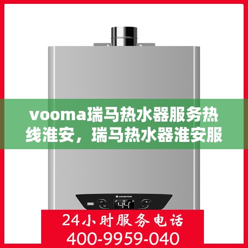 vooma瑞马热水器服务热线淮安，瑞马热水器淮安服务热线，专业解决您的热水需求