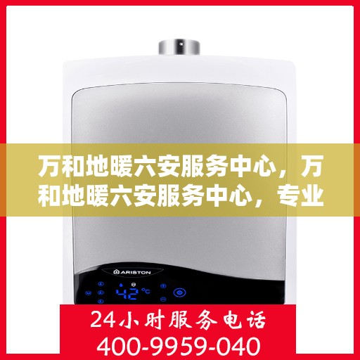 万和地暖六安服务中心，万和地暖六安服务中心，专业维修与服务的温暖之选