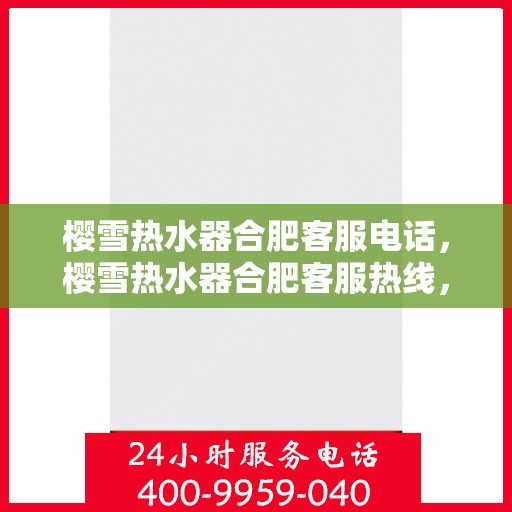 樱雪热水器合肥客服电话，樱雪热水器合肥客服热线，一站式专业解答与服务