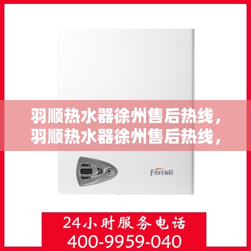 羽顺热水器徐州售后热线，羽顺热水器徐州售后热线，专业维修，贴心服务！