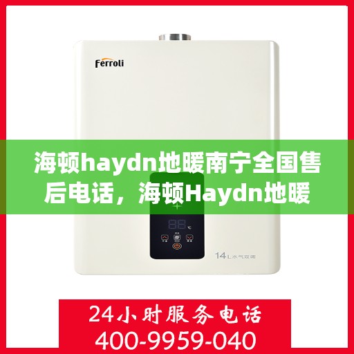 海顿haydn地暖南宁全国售后电话，海顿Haydn地暖南宁售后服务中心联系电话