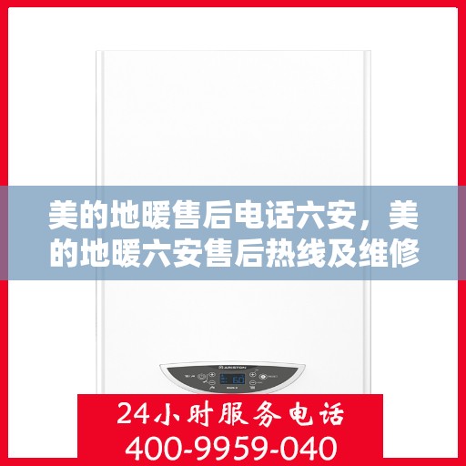 美的地暖售后电话六安，美的地暖六安售后热线及维修服务指南